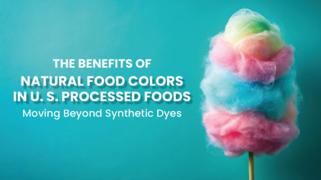 The Benefits of Natural Food Colors in U.S. Processed Food: Moving Beyond Synthetic Dyes